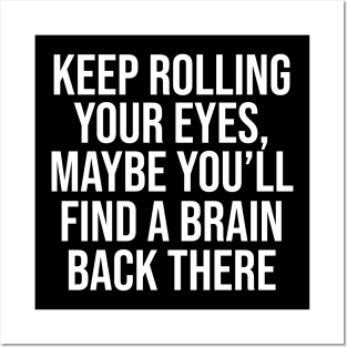 Keep rolling your eyes. Maybe you’ll find a brain back there Posters and Art